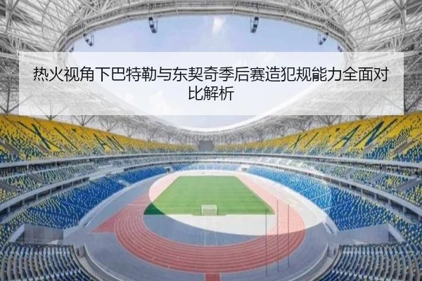热火视角下巴特勒与东契奇季后赛造犯规能力全面对比解析
