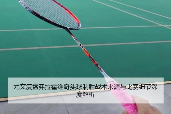 尤文复盘弗拉霍维奇头球制胜战术来源与比赛细节深度解析