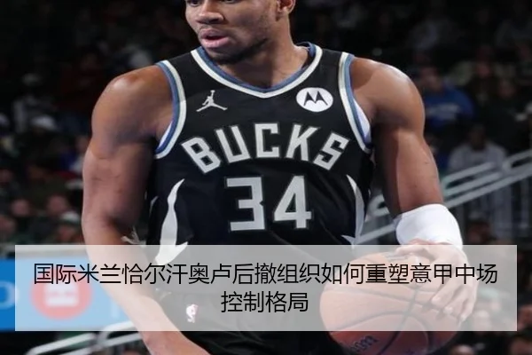 国际米兰恰尔汗奥卢后撤组织如何重塑意甲中场控制格局