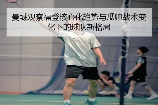 曼城观察福登核心化趋势与瓜帅战术变化下的球队新格局