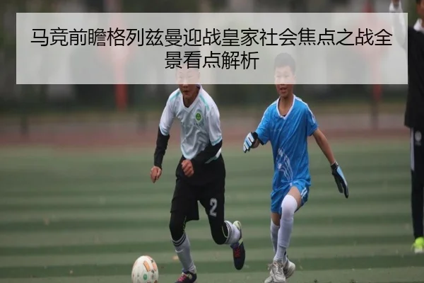 马竞前瞻格列兹曼迎战皇家社会焦点之战全景看点解析
