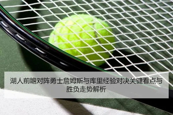 湖人前瞻对阵勇士詹姆斯与库里经验对决关键看点与胜负走势解析