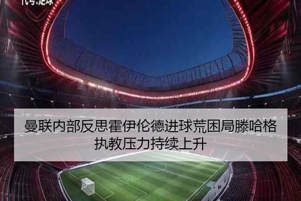 曼联内部反思霍伊伦德进球荒困局滕哈格执教压力持续上升
