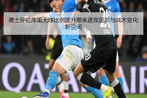勇士评估库里无球比例提升带来进攻层次与战术变化新空间