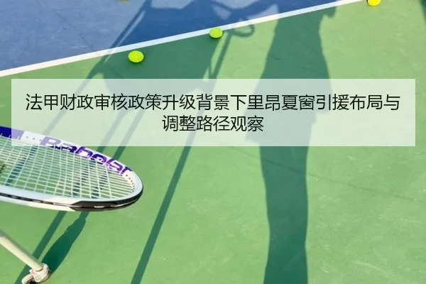 法甲财政审核政策升级背景下里昂夏窗引援布局与调整路径观察